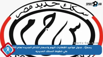 رسميًا.. جدول مواعيد القطارات اليوم وأسعار التذاكر الجديدة لعام 2025 على خطوط السكك الحديدية